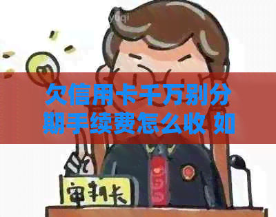 欠信用卡千万别分期手续费怎么收 如何进行分期还款？