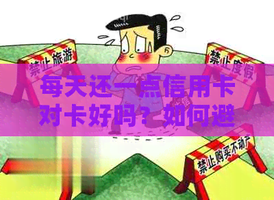 每天还一点信用卡对卡好吗？如何避免恶意透支和欠款？