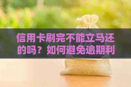 信用卡刷完不能立马还的吗？如何避免逾期利息和罚款？