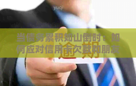 当债务累积如山倒时：如何应对信用卡欠款和朋友借款的困境？