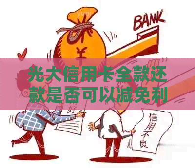 光大信用卡全款还款是否可以减免利息？具体的减免金额是多少？