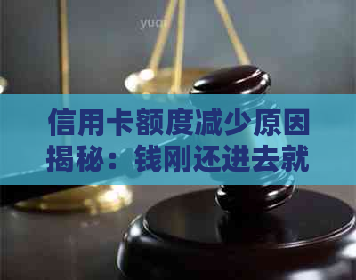 信用卡额度减少原因揭秘：钱刚还进去就降额，用户该如何应对？