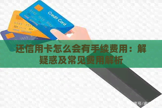 还信用卡怎么会有手续费用：解疑惑及常见费用解析