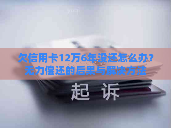 欠信用卡12万6年没还怎么办？无力偿还的后果与解决方法