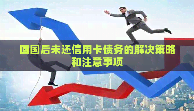 回国后未还信用卡债务的解决策略和注意事项