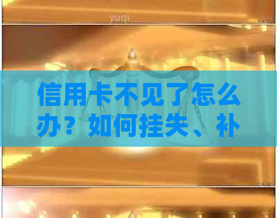 信用卡不见了怎么办？如何挂失、补办以及防范类似的全面解答