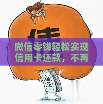 微信零钱轻松实现信用卡还款，不再担心逾期和手续费！