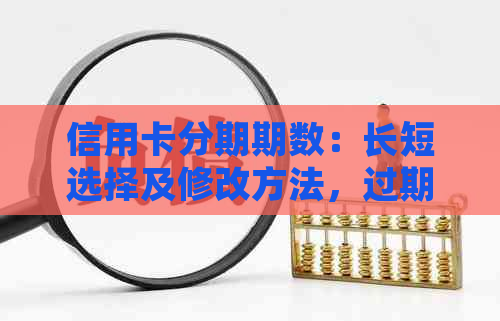 信用卡分期期数：长短选择及修改方法，过期期数的影响及多少合适？