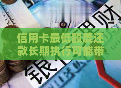 信用卡更低额度还款长期执行可能带来的信用影响及解决方法