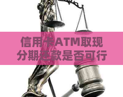 信用卡ATM取现分期还款是否可行及安全性