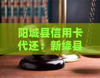 阳城县信用卡代还：新绛县信用卡代还，专业做还信用卡业务