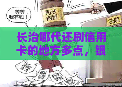 长治哪代还刷信用卡的地方多点，银行信用卡办理与还款地点汇总。