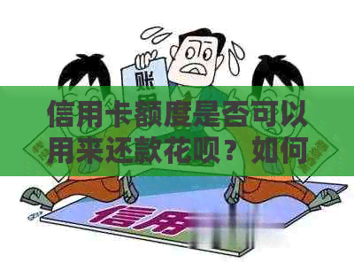 信用卡额度是否可以用来还款花呗？如何操作？解答所有疑问