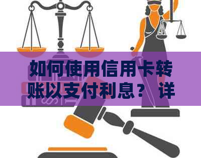 如何使用信用卡转账以支付利息？ 详细步骤与指南