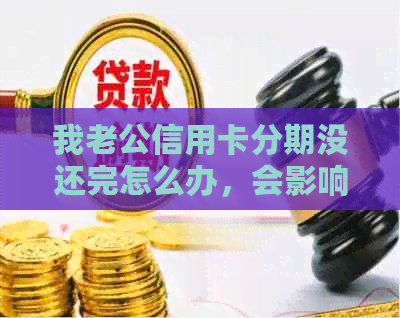 我老公信用卡分期没还完怎么办，会影响我房贷申请吗？