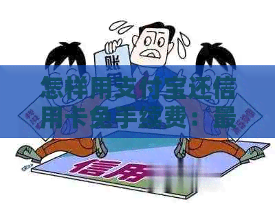 怎样用支付宝还信用卡免手续费：最全攻略