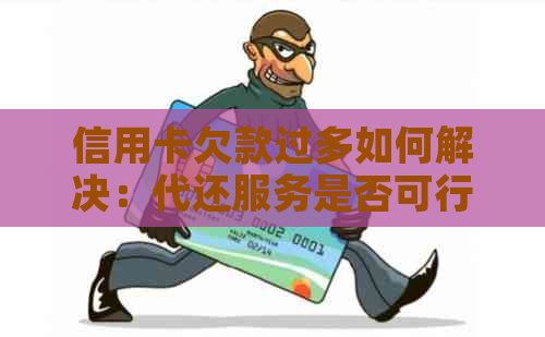 信用卡欠款过多如何解决：代还服务是否可行？还款策略有哪些？