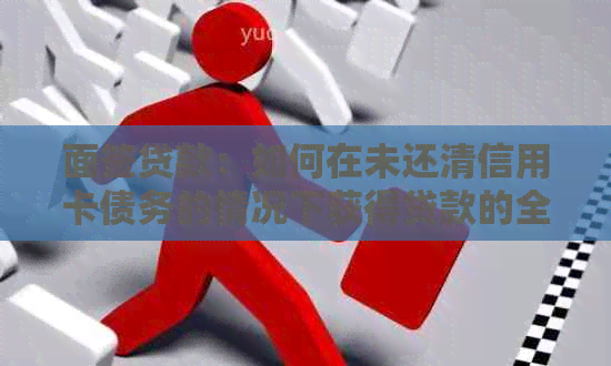 面签贷款：如何在未还清信用卡债务的情况下获得贷款的全面指南