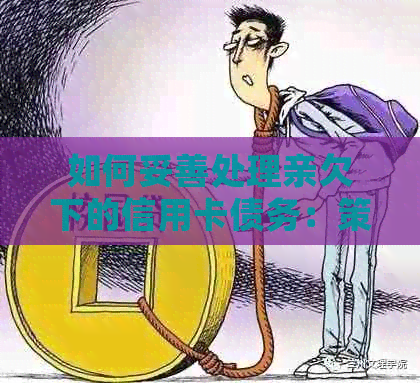 如何妥善处理亲欠下的信用卡债务：策略与建议