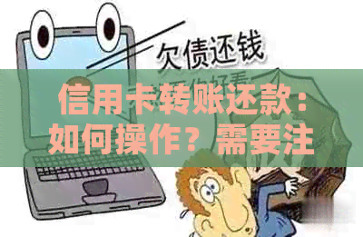 信用卡转账还款：如何操作？需要注意哪些事项？