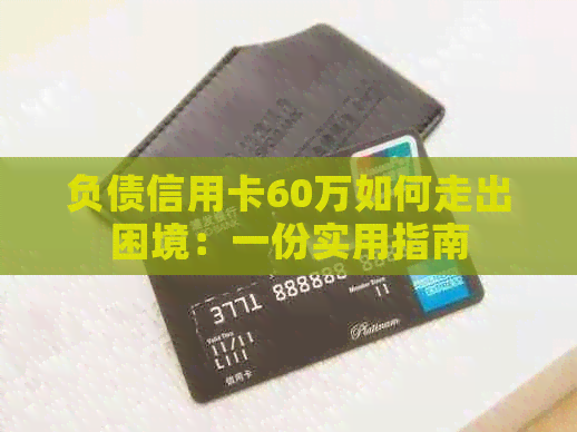 负债信用卡60万如何走出困境：一份实用指南