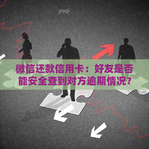 微信还款信用卡：好友是否能安全查到对方逾期情况？