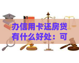 办信用卡还房贷有什么好处：可行性与经济性分析