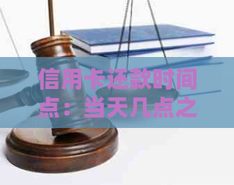 信用卡还款时间点：当天几点之前还款才不被认定为逾期？