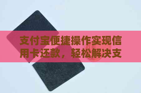 支付宝便捷操作实现信用卡还款，轻松解决支付难题