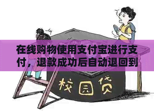 在线购物使用支付宝进行支付，退款成功后自动退回到信用卡账户