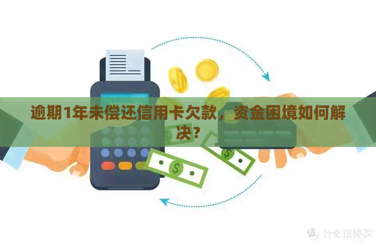 逾期1年未偿还信用卡欠款，资金困境如何解决？