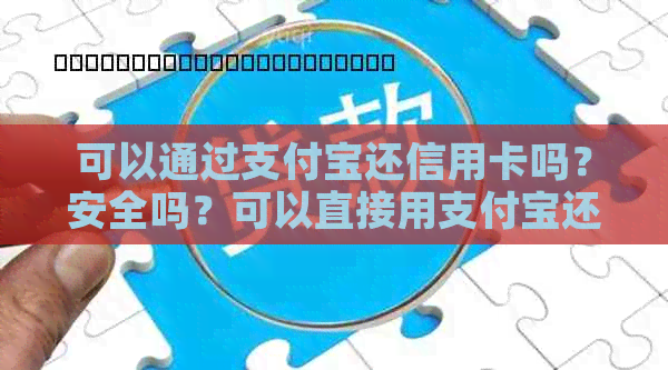 可以通过支付宝还信用卡吗？安全吗？可以直接用支付宝还信用卡吗？