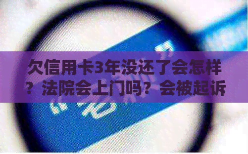 欠信用卡3年没还了会怎样？法院会上门吗？会被起诉吗？会判刑吗？