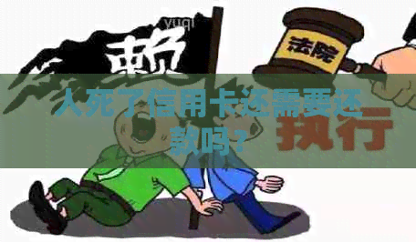 人死了信用卡还需要还款吗？