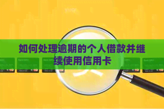 如何处理逾期的个人借款并继续使用信用卡