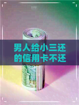 男人给小三还的信用卡不还