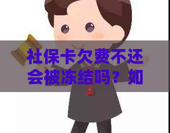 社保卡欠费不还会被冻结吗？如何避免信用卡逾期导致封卡？