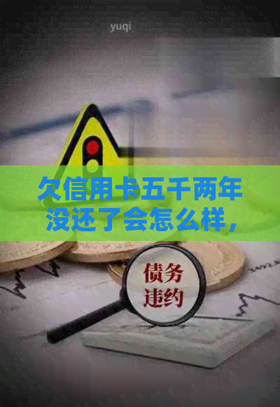 欠信用卡五千两年没还了会怎么样，怎么办，会坐牢吗？