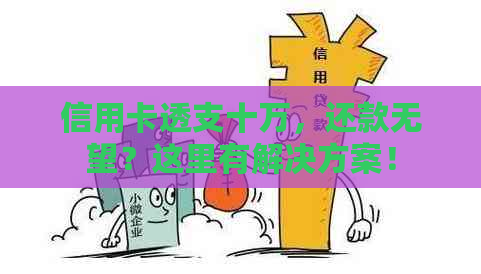 信用卡透支十万，还款无望？这里有解决方案！