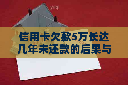 信用卡欠款5万长达几年未还款的后果与解决办法