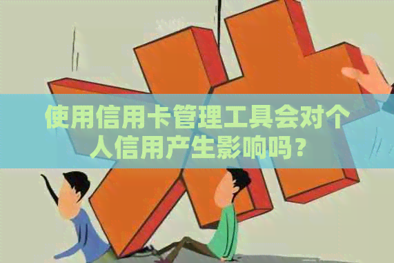 使用信用卡管理工具会对个人信用产生影响吗？