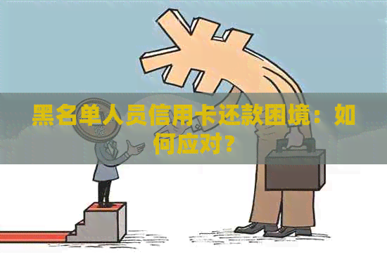 黑名单人员信用卡还款困境：如何应对？