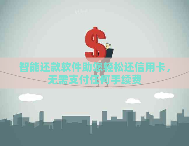 智能还款软件助您轻松还信用卡，无需支付任何手续费