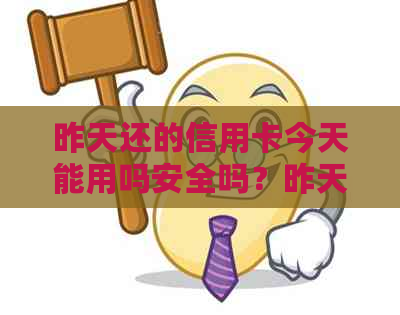 昨天还的信用卡今天能用吗安全吗？昨天还款后今天刷卡是否可行？