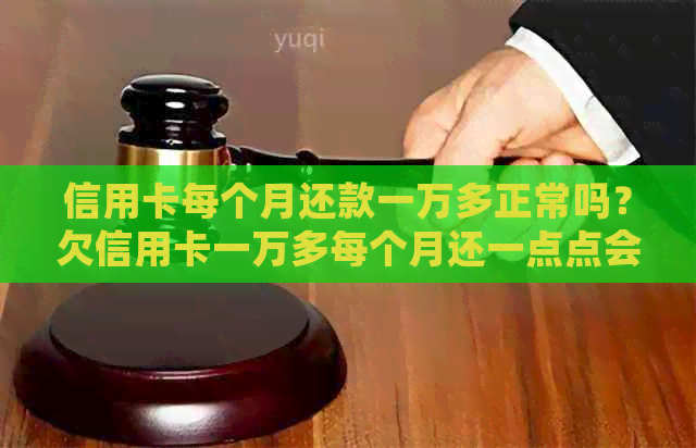 信用卡每个月还款一万多正常吗？欠信用卡一万多每个月还一点点会被起诉吗？