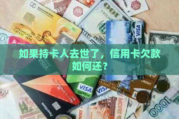 如果持卡人去世了，信用卡欠款如何还？