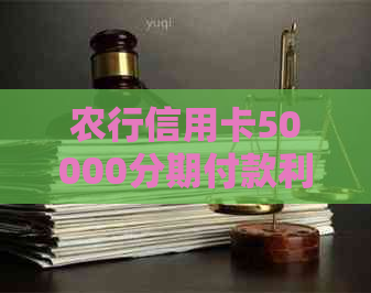 农行信用卡50000分期付款利息计算方法及详细说明，全面解答用户疑问