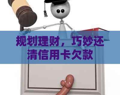 规划理财，巧妙还清信用卡欠款