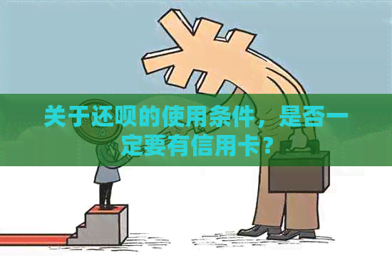 关于还呗的使用条件，是否一定要有信用卡？