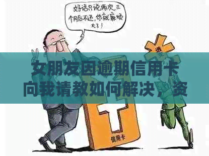 女朋友因逾期信用卡向我请教如何解决，资讯朋友提供帮助